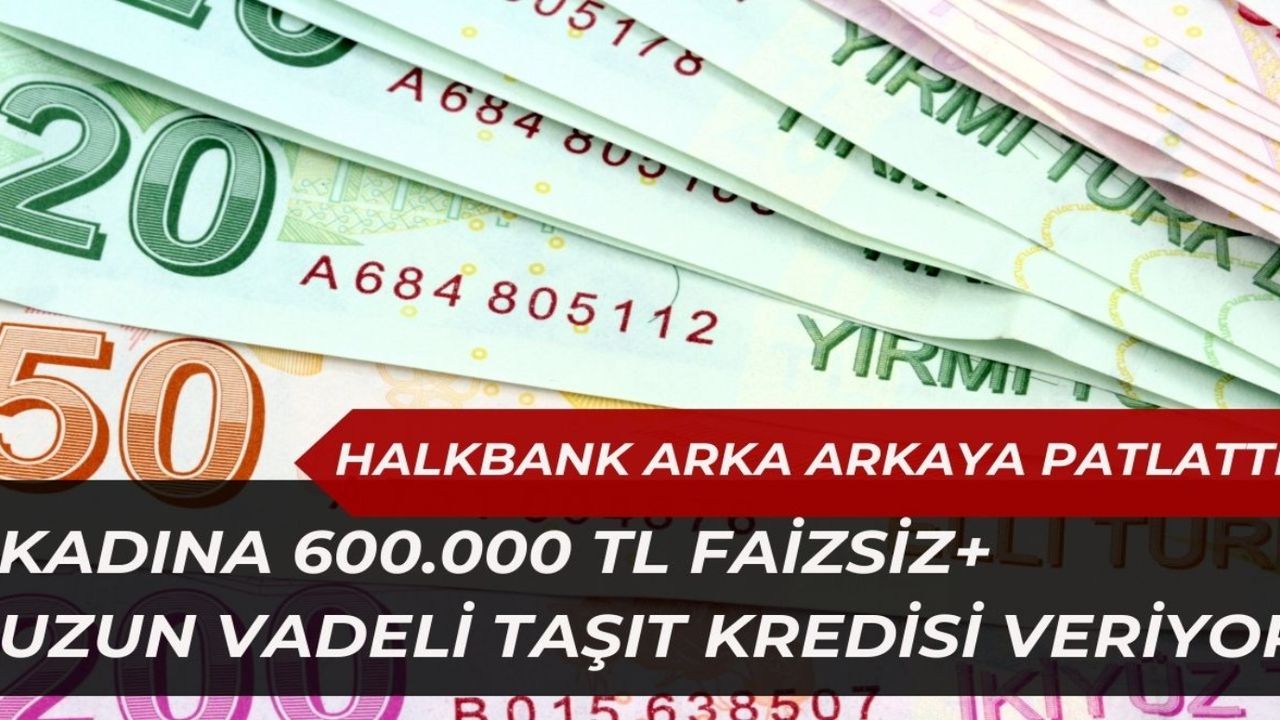 Halkbank Devlet ONAYINI Aldı! Kadınlara 600.000 TL Ve Uzun Vadeli Taşıt ...