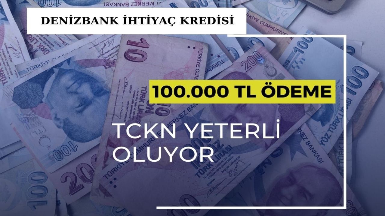 Sadece TCKN yeterli olacak! 100.000 TL ihtiyacı olana Denizbank desteği!
