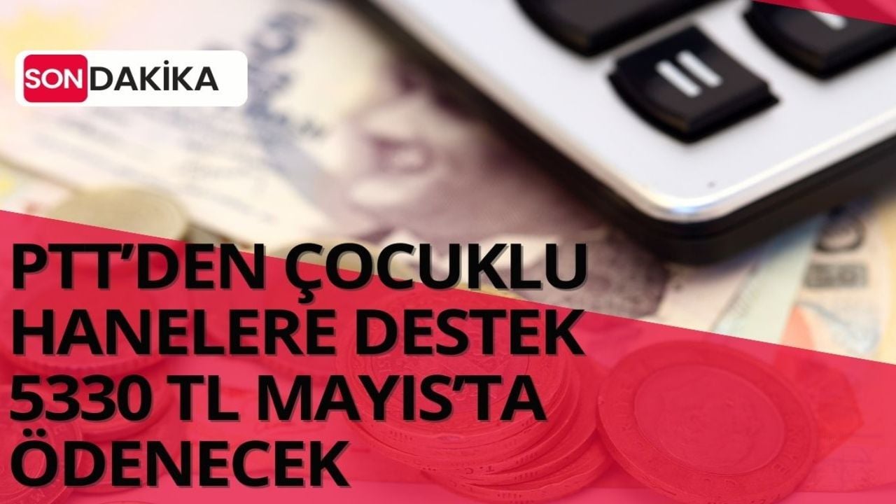 PTT karar verdi! 1-2 çocuğu olana Mayıs bitmeden  5330 TL ödeyecek