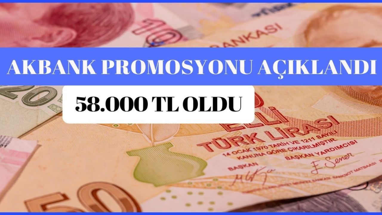 15 Temmuz’a dikkat! Akbank promosyonunu 58.000 TL’ye çıkaracak 