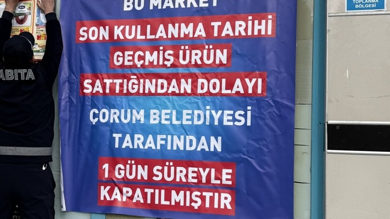 Çorum'da Zincir Market, Son Kullanma Tarihi Geçmiş Ürün Satmaktan 1 Gün Kapatıldı
